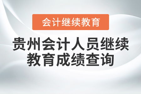 贵州会计人员继续教育成绩查询指南与教育咨询